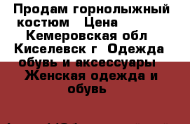 Продам горнолыжный костюм › Цена ­ 2 000 - Кемеровская обл., Киселевск г. Одежда, обувь и аксессуары » Женская одежда и обувь   